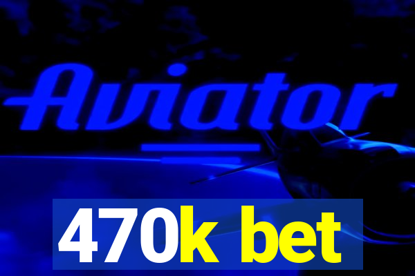 470k bet